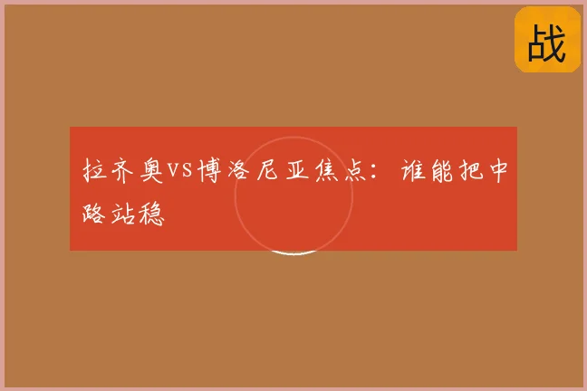 拉齐奥vs博洛尼亚焦点：谁能把中路站稳