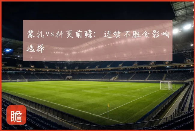 蒙扎vs科莫前瞻:连续不胜会影响选择