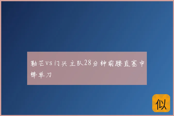 勒芒vs门兴主队28分钟前腰直塞中锋单刀