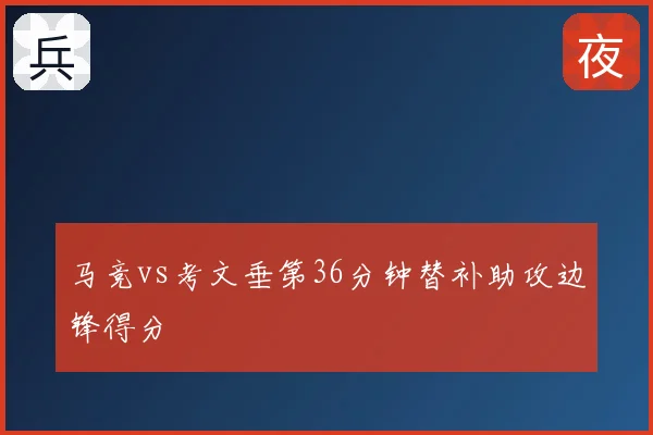 马竞vs考文垂第36分钟替补助攻边锋得分