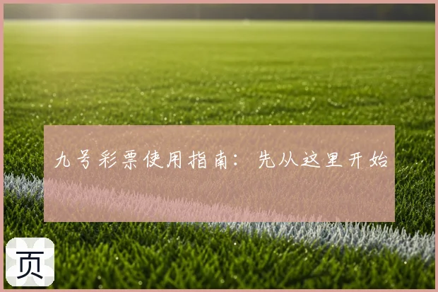 九号彩票使用指南：先从这里开始