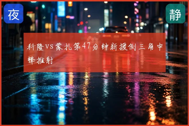 科隆vs蒙扎第47分钟新援倒三角中锋推射