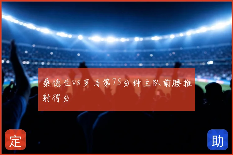 桑德兰vs罗马第75分钟主队前腰推射得分